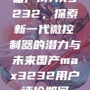 国产MAX3232，探索新一代微控制器的潜力与未来国产max3232用户评价如何  第1张