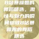B站暴躁姐的舞蹈精选，激情与魅力的瞬间绽放B站暴躁姐的舞蹈精选  第1张