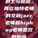 爵士与嘻哈，两位独特老师的交融jazz老师和hiphop老师是双胞胎吗  第1张