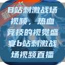 B站刺激战场视频，热血竞技的视觉盛宴b站刺激战场视频直播  第1张