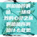 啊哈哈哼啊哈，一场奇妙的心灵之旅啊哈哈哼啊哈什么意思  第1张