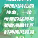 海角社区封神披风背后的故事，一位母亲的坚持与骄傲海角社区封神披风妈妈入口  第1张
