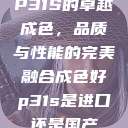 P31S的卓越成色，品质与性能的完美融合成色好p31s是进口还是国产  第1张