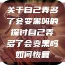 关于自己弄多了会变黑吗的探讨自己弄多了会变黑吗如何恢复  第1张