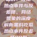 黑料、吃瓜热点事件与反差婊，网络现象的深度解析黑料吃瓜热点事件反差婊QQ群  第1张