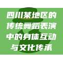 四川某地区的传统舞蹈表演中的身体互动与文化传承  第1张
