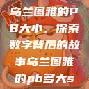 乌兰图雅的PB大小，探索数字背后的故事乌兰图雅的pb多大s  第1张