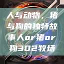 人与动物，猪与狗的独特故事人or猪or狗302牧场  第1张
