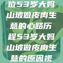 探寻背后，一位53岁大妈山坡做皮肉生意的心路历程53岁大妈山坡做皮肉生意的原因视频  第1张