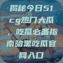 揭秘今日51cg热门大瓜，吃瓜必备指南暗黑吃瓜官网入口  第1张