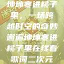坤坤寒进桃子里，一场跨越时空的奇妙邂逅坤坤寒进桃子里在线看歌词二次元  第1张