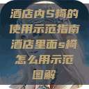 酒店内S椅的使用示范指南酒店里面s椅怎么用示范图解 第1张 酒店内S椅的使用示范指南酒店里面s椅怎么用示范图解 第1张