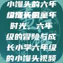 小馒头的六年级成长记
小馒头的童年时光，六年级的冒险与成长小学六年级的小馒头视频  第1张