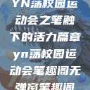 YN荡校园运动会之笔触下的活力篇章yn荡校园运动会笔趣阁无弹窗笔趣阁  第1张