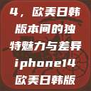 iPhone 14，欧美日韩版本间的独特魅力与差异iphone14欧美日韩版本价格  第1张