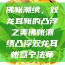佛帐潮绣，双龙耳帐的凸浮之美佛帐潮绣凸浮双龙耳帐慧宁法师  第1张