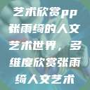 张雨绮人文艺术欣赏ppt
张雨绮的人文艺术世界，多维度欣赏张雨绮人文艺术欣赏ppta  第1张