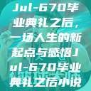 Jul-670毕业典礼之后，一场人生的新起点与感悟Jul-670毕业典礼之后小说  第1张