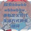 探索bbwbbwbbwbbw，重新定义现代生活方式的关键词  第1张