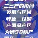 探索中国产业新面貌，一二三产的协同发展与区域特色—以精产国品产区为例98精产国品一二三产区区别视频  第1张