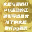 适合女孩子的家规与暑假打PG活动的正确引导适合女孩子的家规要打pg暑假作文 第1张 适合女孩子的家规与暑假打PG活动的正确引导适合女孩子的家规要打pg暑假作文 第1张