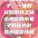 小舞你的小兔子，一场好玩的游戏之旅小舞你的小兔子好玩小游戏小说在线阅读  第1张