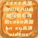 CEKE美国BNDEAO高的探索与洞察ceke美国bnдeo高清videos  第1张