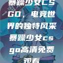暴躁少女CSGO，电竞世界的独特风采暴躁少女csgo高清免费观看  第1张