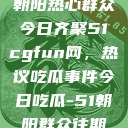 朝阳热心群众今日齐聚51cgfun网，热议吃瓜事件今日吃瓜-51朝阳群众往期  第1张