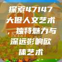 探索47147大但人文艺术，独特魅力与深远影响欧体艺术  第1张