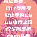 闪耀青春，一位17岁俄罗斯少年的CSGO电竞之路17岁俄罗斯csgo选手  第1张