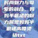 时尚魅力与母爱的融合，妈妈半截裙的魅力展现妈妈半截裙高腰烫钻txt  第1张
