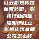 红豆影视传媒有限公司，影视行业的璀璨明珠红豆影视传媒有限公司怎么样  第1张