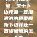探索身体之谜,关于下边痒且一直湿漉漉的现象解析下边痒还一直湿漉漉的怎么办 第1张 探索身体之谜,关于下边痒且一直湿漉漉的现象解析下边痒还一直湿漉漉的怎么办 第1张