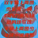 双手攀上两团少女峰，青春的力量与自然的颂歌双手攀上两团少女峰小说免费  第1张