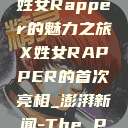 首次亮相的X姓女Rapper的魅力之旅X姓女RAPPER的首次亮相_澎湃新闻-The Paper  第1张