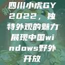 四川小虎GY2022，独特外观的魅力展现中国windows野外开放  第1张