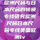 欧洲尺码与日本尺码的转换专线研究欧洲尺码日本尺码专线美国欧洲lv  第1张