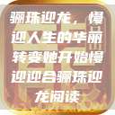 骊珠迎龙，慢迎人生的华丽转变她开始慢迎迎合骊珠迎龙阅读  第1张