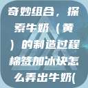 棉签与冰块的奇妙组合，探索牛奶（黄）的制造过程棉签加冰块怎么弄出牛奶(黄)有危害吗  第1张
