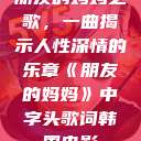 朋友的妈妈之歌，一曲揭示人性深情的乐章《朋友的妈妈》中字头歌词韩国电影  第1张
