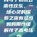 我与子初试云雨性欢乐，一场心灵的探索之旅有多少妈妈用性缓解孩子高考压力  第1张