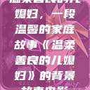 温柔善良的儿媳妇，一段温馨的家庭故事《温柔善良的儿媳妇》的背景故事电影  第1张