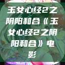 玉女心经2之阴阳和合《玉女心经2之阴阳和合》电影  第1张