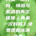 再来一次好吗，情感与机遇的再次碰撞《再来一次好吗》免费观看高清全集  第1张