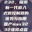 国产MAX3232,探索新一代嵌入式微控制器的优势与应用国产max3232维修点查询 第1张 国产MAX3232,探索新一代嵌入式微控制器的优势与应用国产max3232维修点查询 第1张