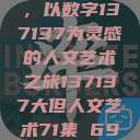 探索人文艺术的无限可能，以数字137137为灵感的人文艺术之旅137137大但人文艺术71集 696969大但人文艺术  第1张