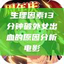 生理因素13分钟破外女出血的原因分析电影 第1张 生理因素13分钟破外女出血的原因分析电影 第1张