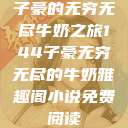 子豪的无穷无尽牛奶之旅144子豪无穷无尽的牛奶雅趣阁小说免费阅读  第1张