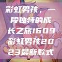 彩虹男孩，一段独特的成长之旅1609彩虹男孩2023最新款式  第1张